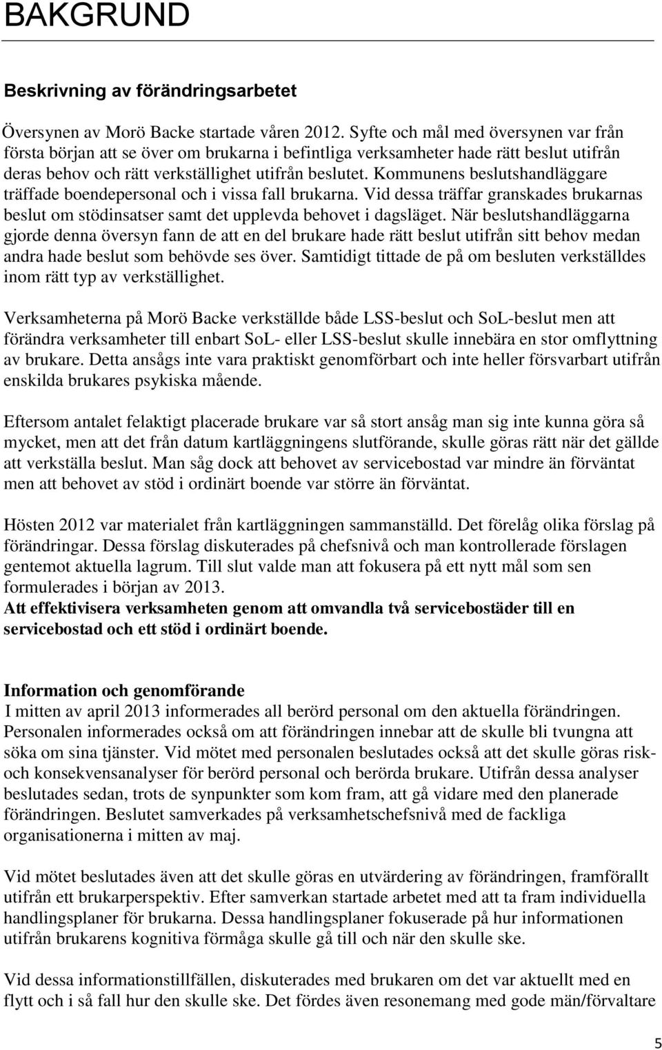Kommunens beslutshandläggare träffade boendepersonal och i vissa fall brukarna. Vid dessa träffar granskades brukarnas beslut om stödinsatser samt det upplevda behovet i dagsläget.