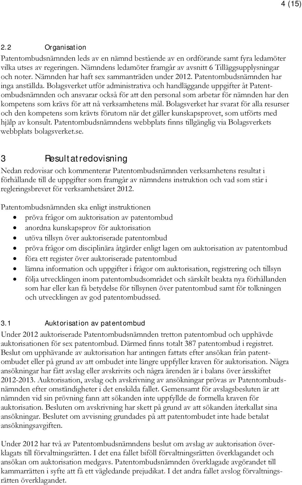 Bolagsverket utför administrativa och handläggande uppgifter åt Patentombudsnämnden och ansvarar också för att den personal som arbetar för nämnden har den kompetens som krävs för att nå