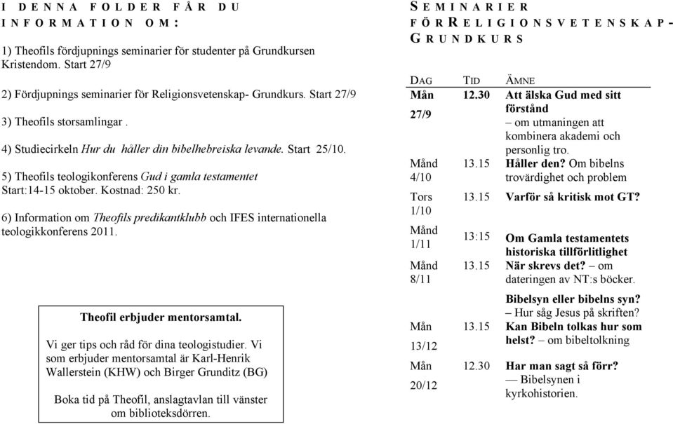 5) Theofils teologikonferens Gud i gamla testamentet Start:14-15 oktober. Kostnad: 250 kr. 6) Information om Theofils predikantklubb och IFES internationella teologikkonferens 2011.