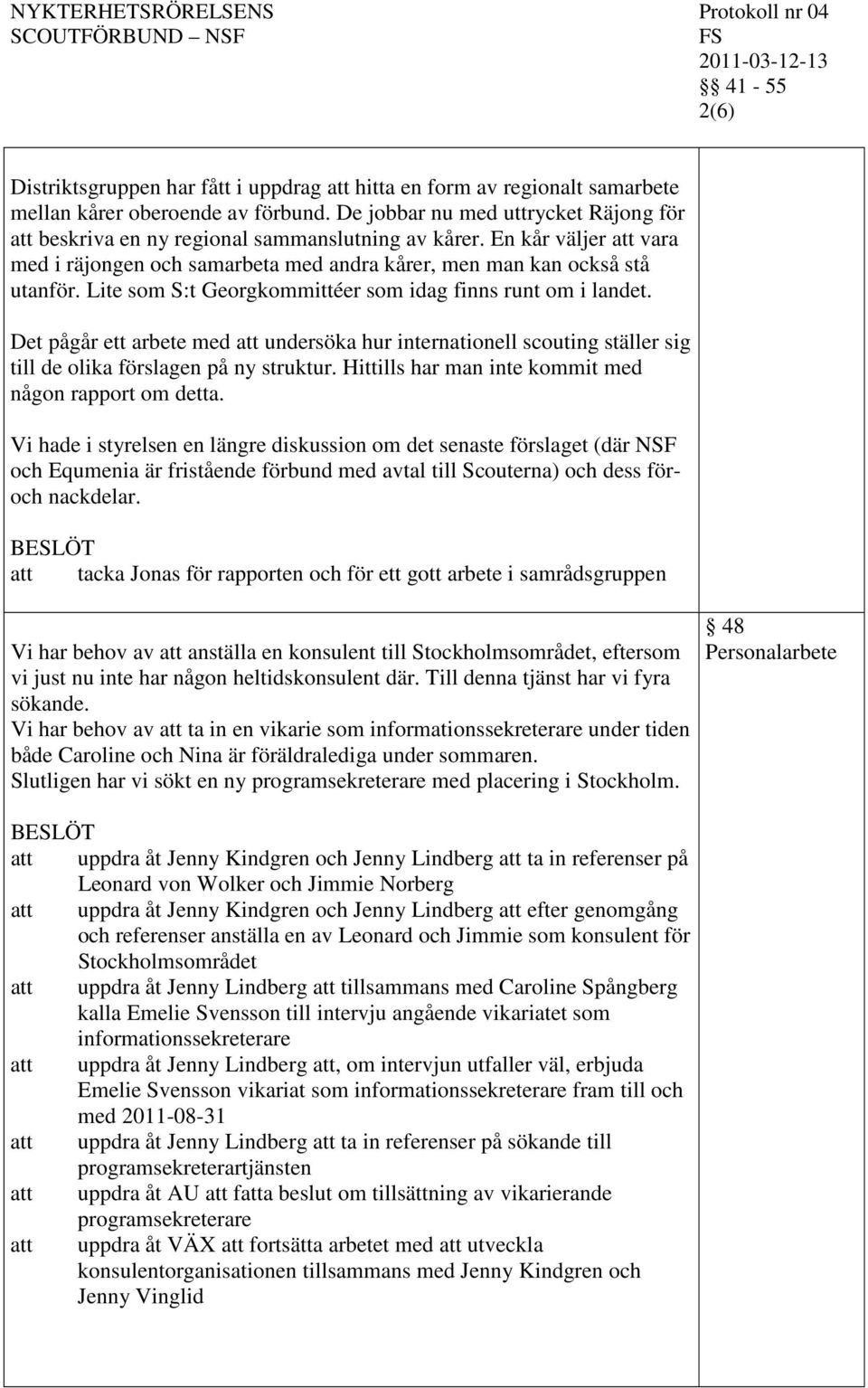Det pågår ett arbete med undersöka hur internationell scouting ställer sig till de olika förslagen på ny struktur. Hittills har man inte kommit med någon rapport om detta.