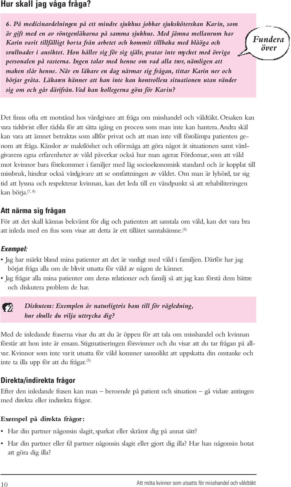 Hon håller sig för sig själv, pratar inte mycket med övriga personalen på rasterna. Ingen talar med henne om vad alla tror, nämligen att maken slår henne.