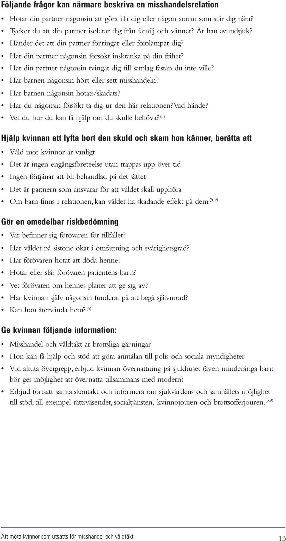 Har din partner någonsin tvingat dig till samlag fastän du inte ville? Har barnen någonsin hört eller sett misshandeln? Har barnen någonsin hotats/skadats?