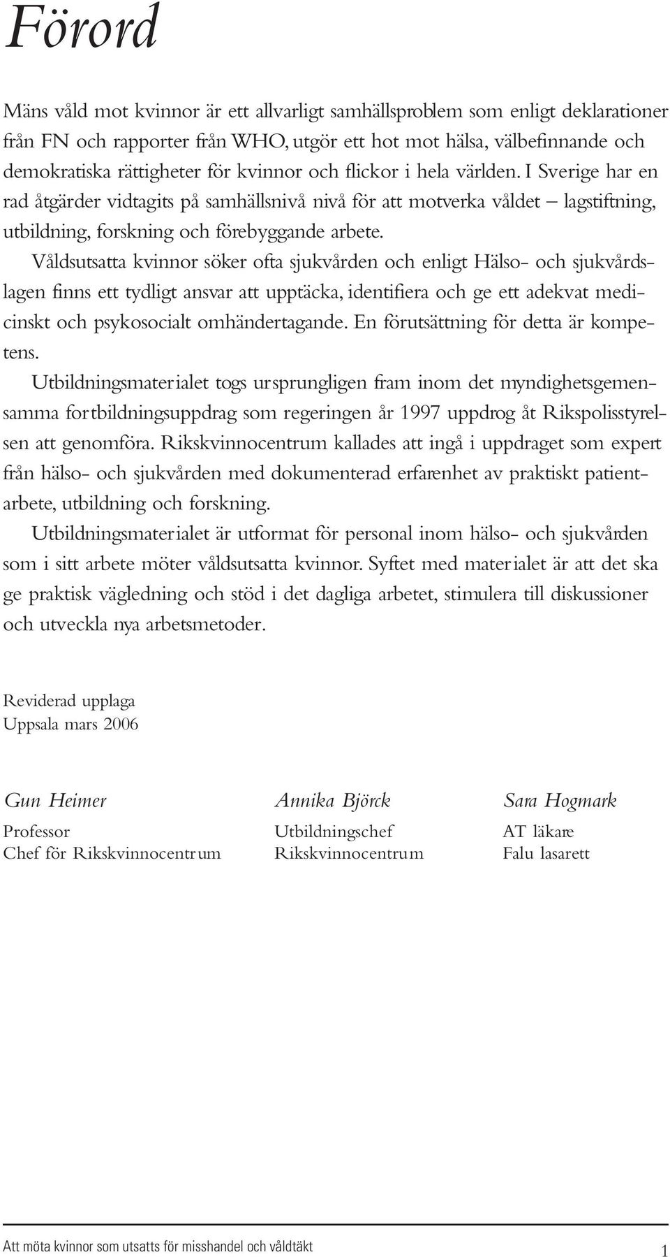 Våldsutsatta kvinnor söker ofta sjukvården och enligt Hälso- och sjukvårdslagen finns ett tydligt ansvar att upptäcka, identifiera och ge ett adekvat medicinskt och psykosocialt omhändertagande.