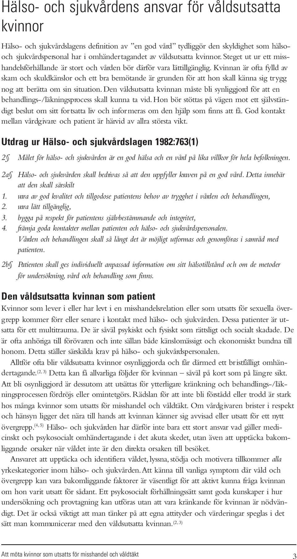 Kvinnan är ofta fylld av skam och skuldkänslor och ett bra bemötande är grunden för att hon skall känna sig trygg nog att berätta om sin situation.