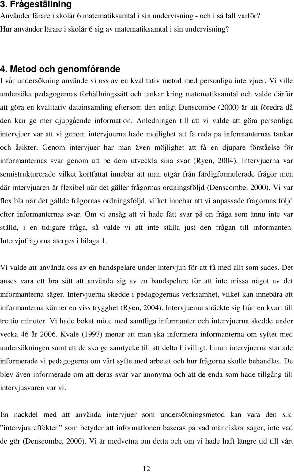 Vi ville undersöka pedagogernas förhållningssätt och tankar kring matematiksamtal och valde därför att göra en kvalitativ datainsamling eftersom den enligt Denscombe (2000) är att föredra då den kan