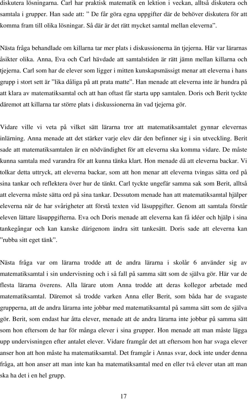 Nästa fråga behandlade om killarna tar mer plats i diskussionerna än tjejerna. Här var lärarnas åsikter olika. Anna, Eva och Carl hävdade att samtalstiden är rätt jämn mellan killarna och tjejerna.