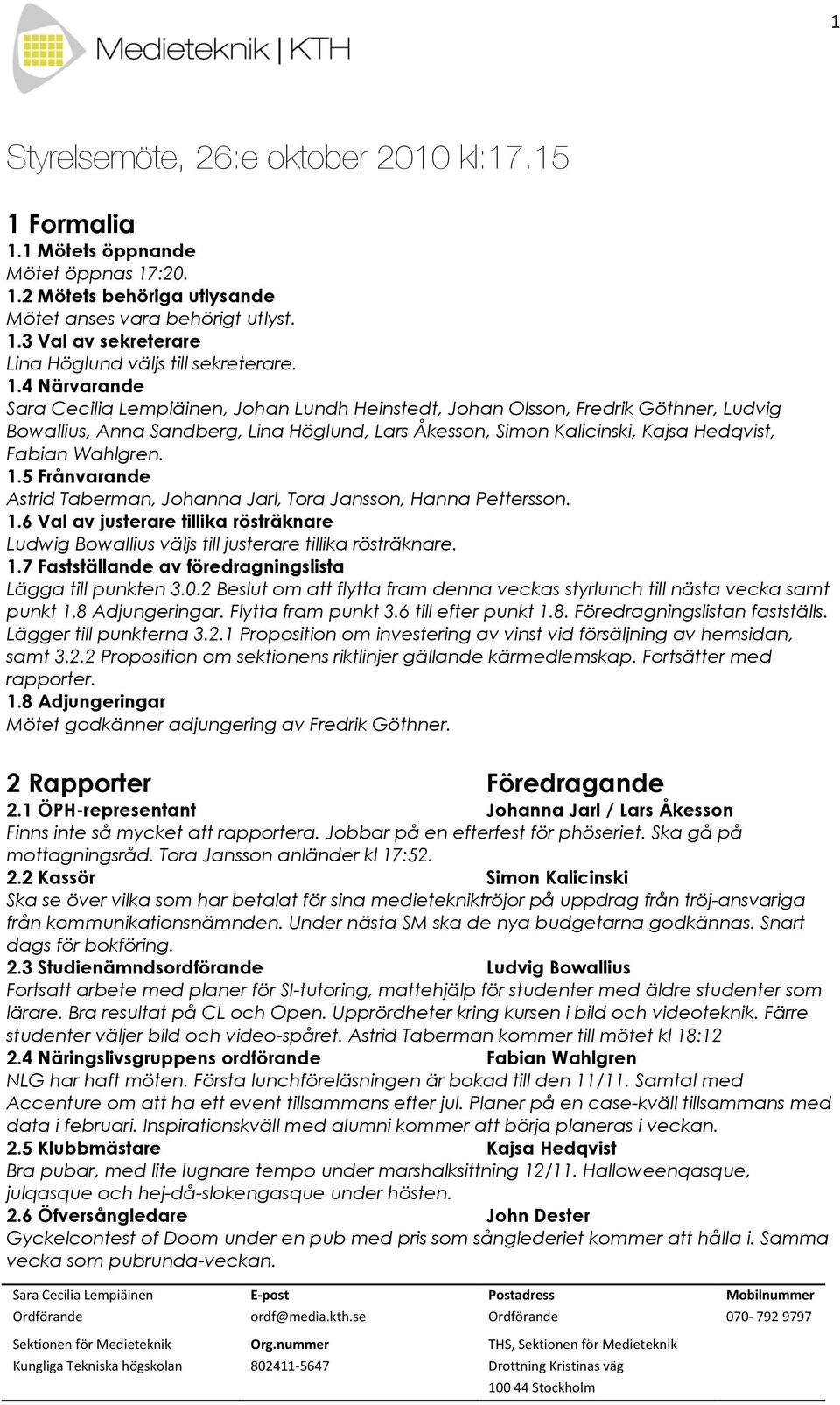 Wahlgren. 1.5 Frånvarande Astrid Taberman, Johanna Jarl, Tora Jansson, Hanna Pettersson. 1.6 Val av justerare tillika rösträknare Ludwig Bowallius väljs till justerare tillika rösträknare. 1.7 Fastställande av föredragningslista Lägga till punkten 3.