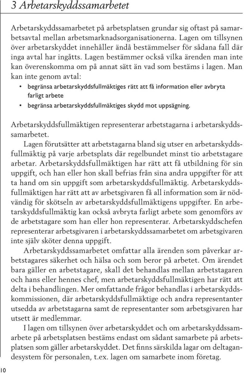Lagen bestämmer också vilka ärenden man inte kan överenskomma om på annat sätt än vad som bestäms i lagen.