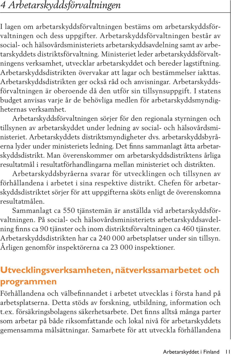 Ministeriet leder arbetarskyddsförvaltningens verksamhet, utvecklar arbetarskyddet och bereder lagstiftning. Arbetarskyddsdistrikten övervakar att lagar och bestämmelser iakttas.