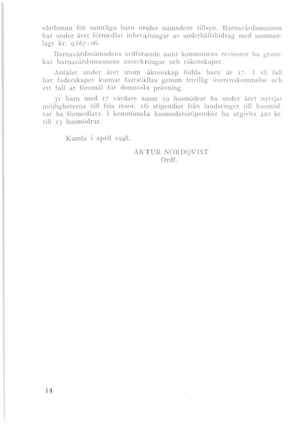 I 16 fall har faderskapet kunnat fastställas genom frivillig överenskommelse och ett fall är föremål för domstol s prövning.