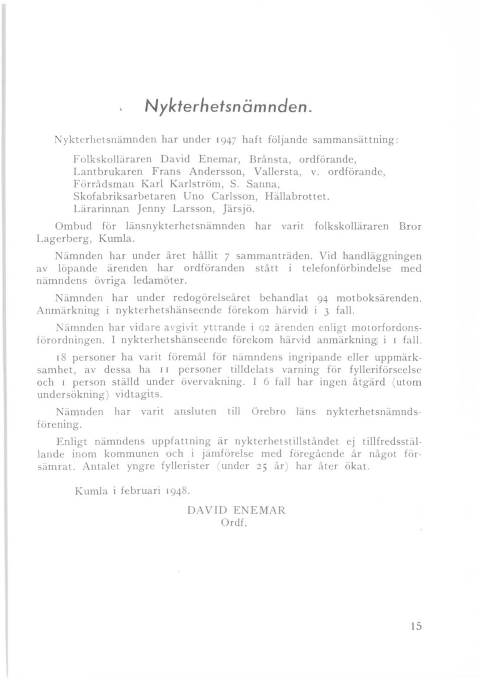 folkskolläraren Bror ämnden har under året hållit 7 sammanträden. Vid handläggningen av löpande ärenden har ordföranden stått i telefonförbindelse med nämndens övriga ledamöter.