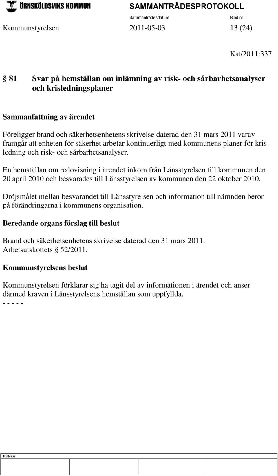 En hemställan om redovisning i ärendet inkom från Länsstyrelsen till kommunen den 20 april 2010 och besvarades till Länsstyrelsen av kommunen den 22 oktober 2010.