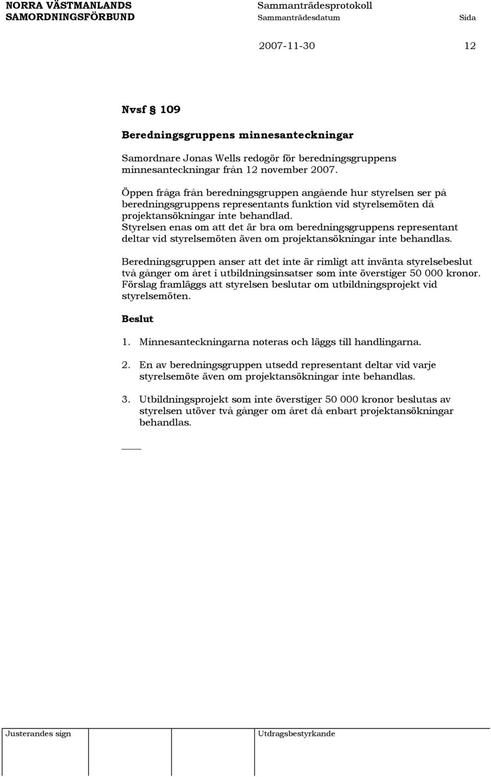 Styrelsen enas om att det är bra om beredningsgruppens representant deltar vid styrelsemöten även om projektansökningar inte behandlas.