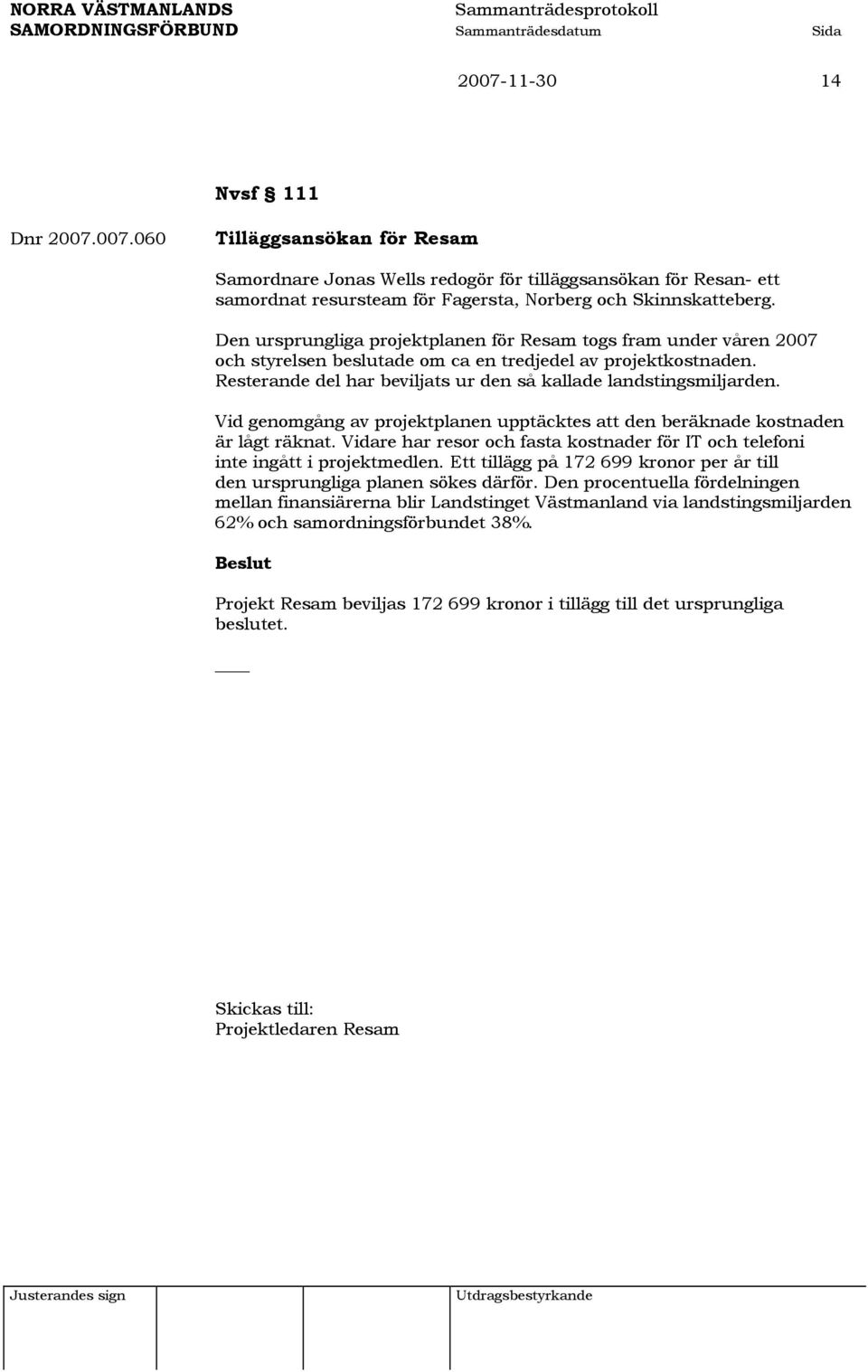 Vid genomgång av projektplanen upptäcktes att den beräknade kostnaden är lågt räknat. Vidare har resor och fasta kostnader för IT och telefoni inte ingått i projektmedlen.