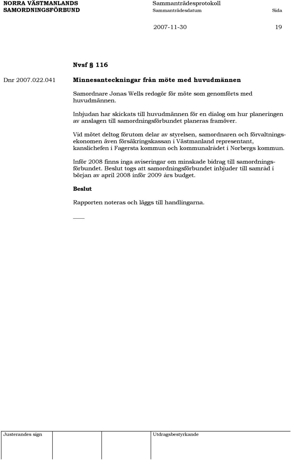 Vid mötet deltog förutom delar av styrelsen, samordnaren och förvaltningsekonomen även försäkringskassan i Västmanland representant, kanslichefen i Fagersta kommun och