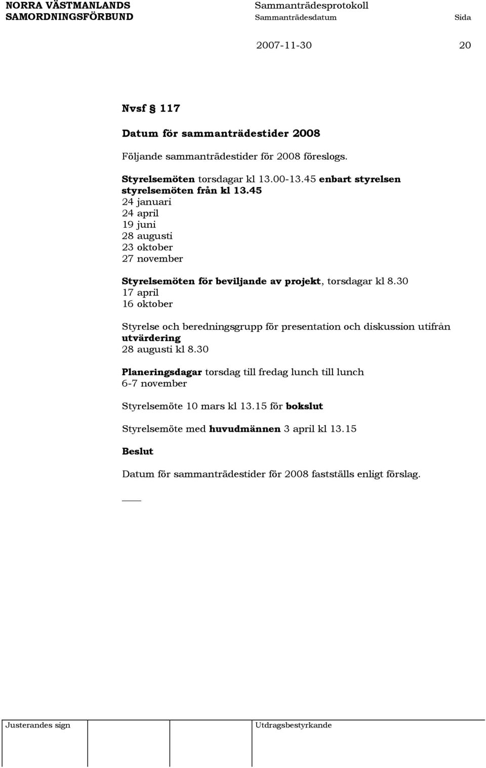 45 24 januari 24 april 19 juni 28 augusti 23 oktober 27 november Styrelsemöten för beviljande av projekt, torsdagar kl 8.