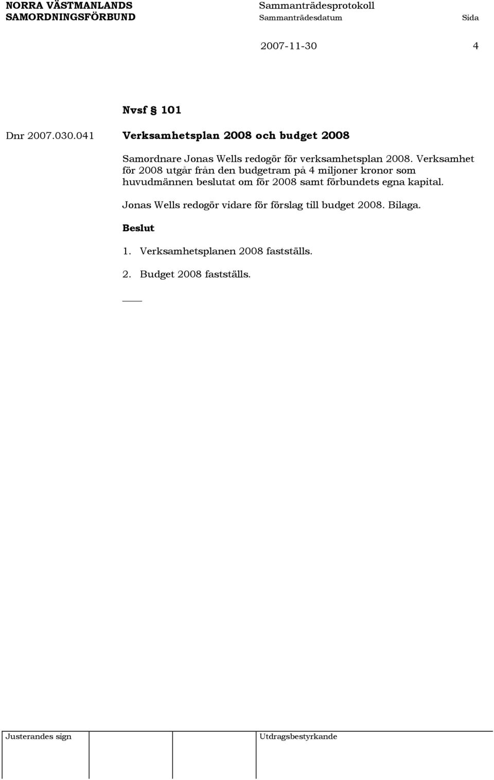 Verksamhet för 2008 utgår från den budgetram på 4 miljoner kronor som huvudmännen beslutat om för
