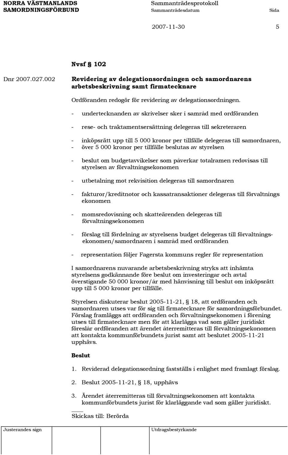 samordnaren, - över 5 000 kronor per tillfälle beslutas av styrelsen - beslut om budgetavvikelser som påverkar totalramen redovisas till styrelsen av förvaltningsekonomen - utbetalning mot