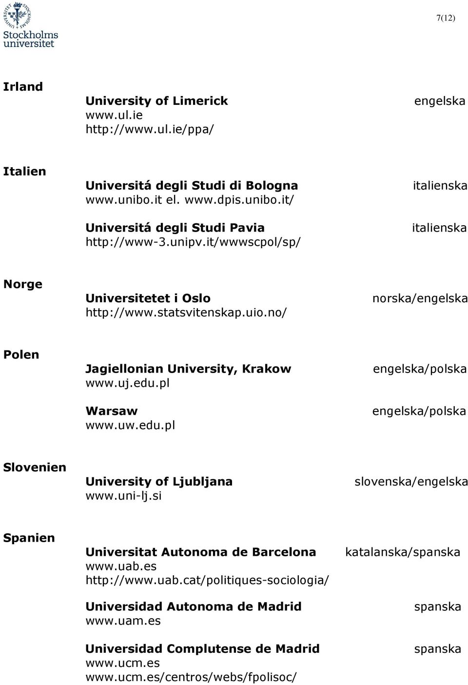 pl Warsaw www.uw.edu.pl /polska /polska Slovenien University of Ljubljana www.uni-lj.si slovenska/ Spanien Universitat Autonoma de Barcelona www.uab.
