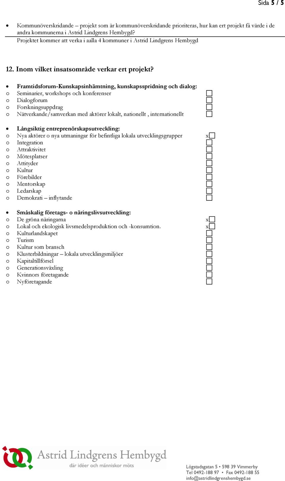 Framtidsfrum-Kunskapsinhämtning, kunskapsspridning ch dialg: Seminarier, wrkshps ch knferenser Dialgfrum Frskningsuppdrag Nätverkande/samverkan med aktörer lkalt, natinellt, internatinellt Långsiktig