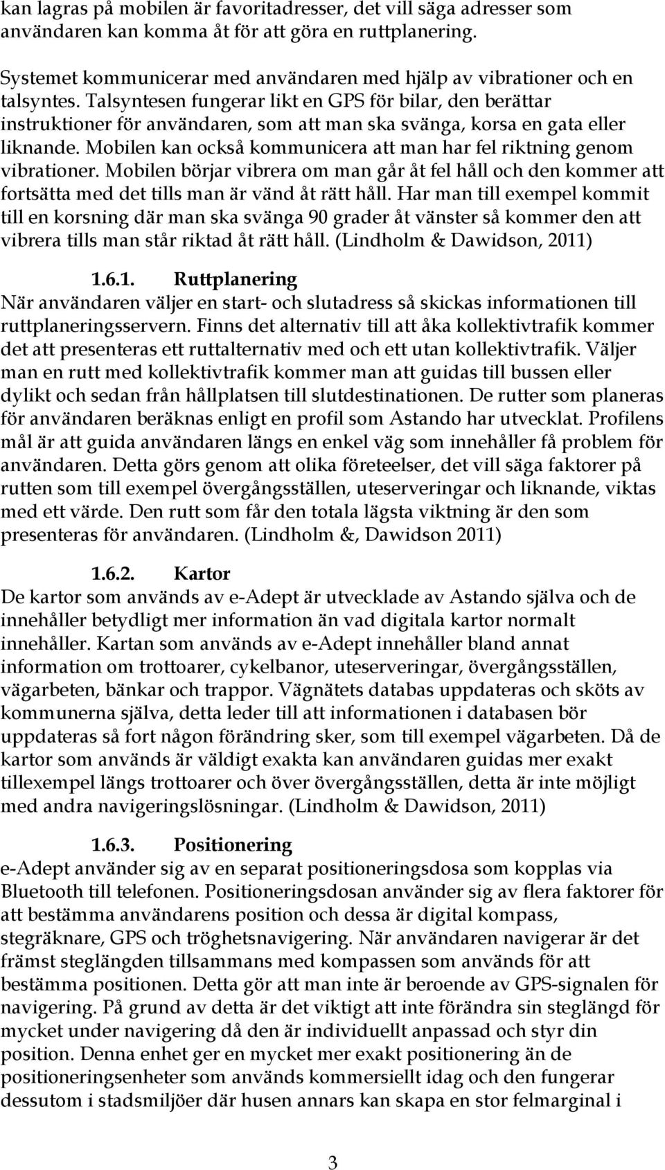 Talsyntesen fungerar likt en GPS för bilar, den berättar instruktioner för användaren, som att man ska svänga, korsa en gata eller liknande.