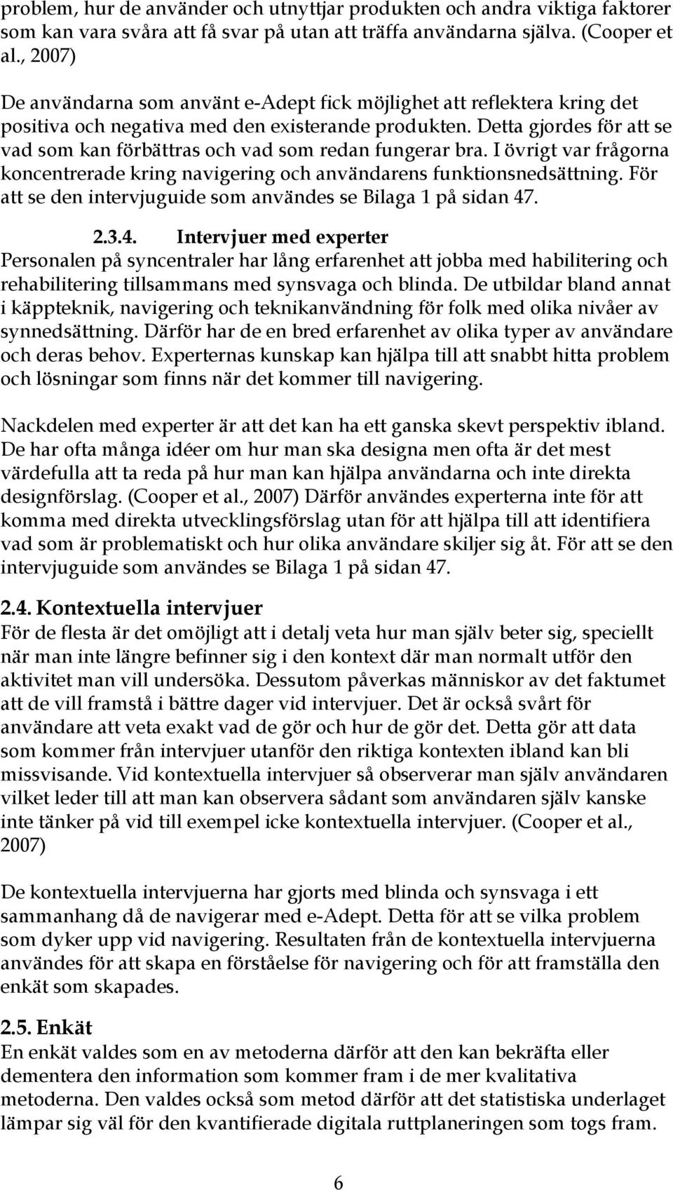 Detta gjordes för att se vad som kan förbättras och vad som redan fungerar bra. I övrigt var frågorna koncentrerade kring navigering och användarens funktionsnedsättning.