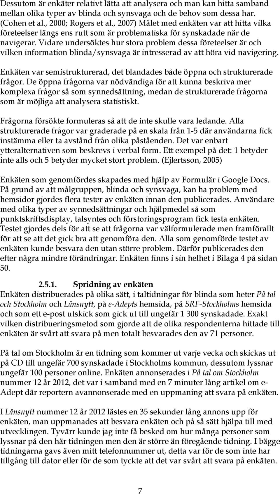 Vidare undersöktes hur stora problem dessa företeelser är och vilken information blinda/synsvaga är intresserad av att höra vid navigering.