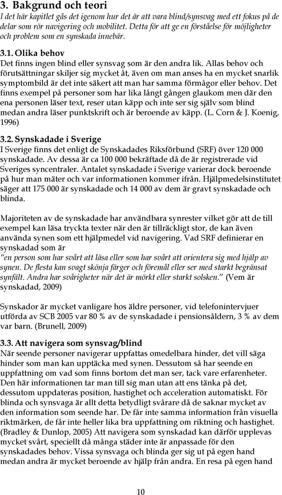 Allas behov och förutsättningar skiljer sig mycket åt, även om man anses ha en mycket snarlik symptombild är det inte säkert att man har samma förmågor eller behov.