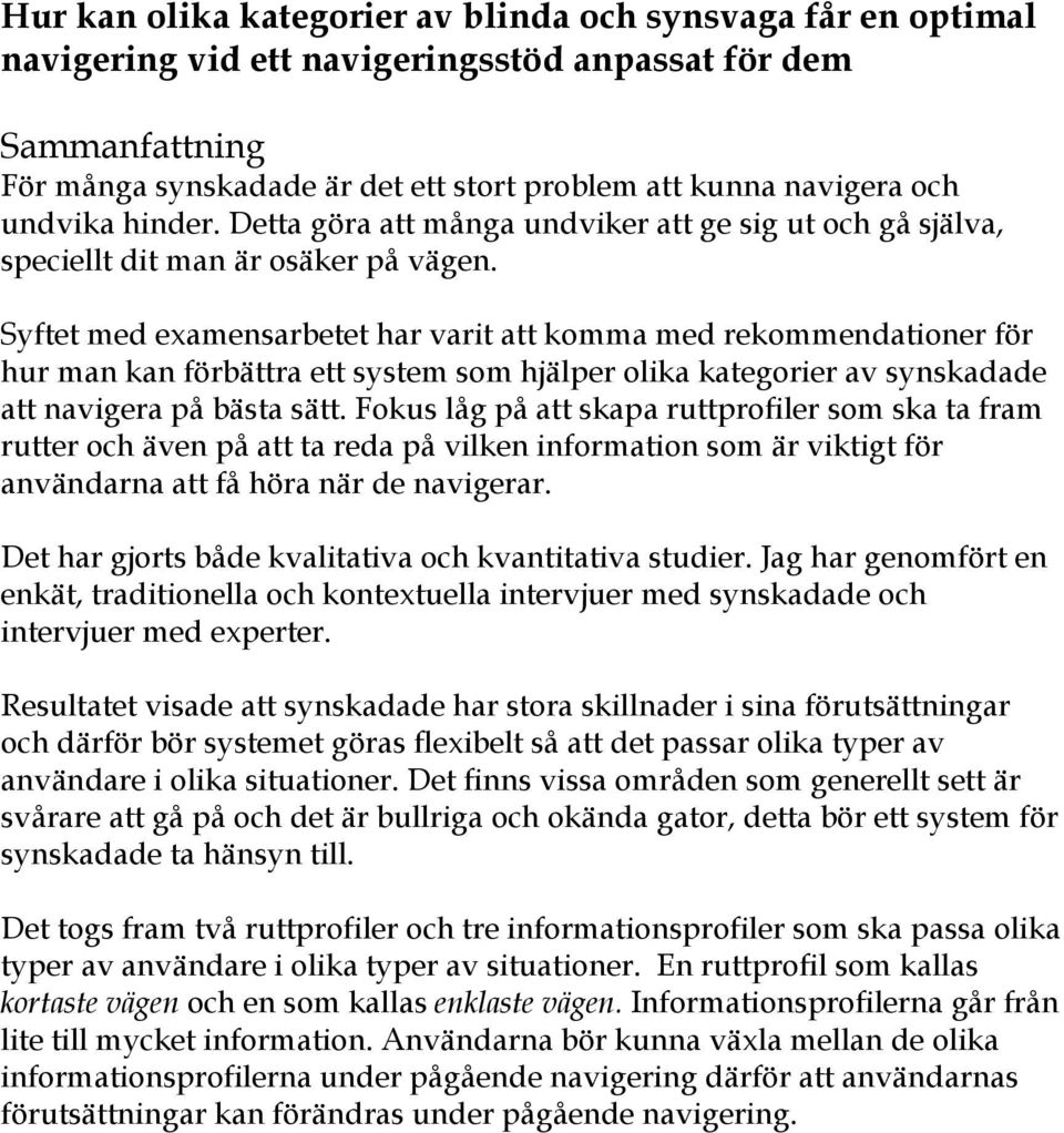 Syftet med examensarbetet har varit att komma med rekommendationer för hur man kan förbättra ett system som hjälper olika kategorier av synskadade att navigera på bästa sätt.