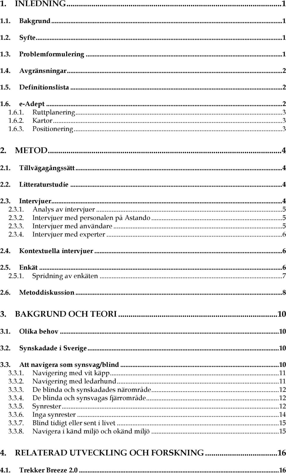 .. 5 2.3.4. Intervjuer med experter... 6 2.4. Kontextuella intervjuer... 6 2.5. Enkät... 6 2.5.1. Spridning av enkäten... 7 2.6. Metoddiskussion... 8 3. BAKGRUND OCH TEORI... 10 3.1. Olika behov.