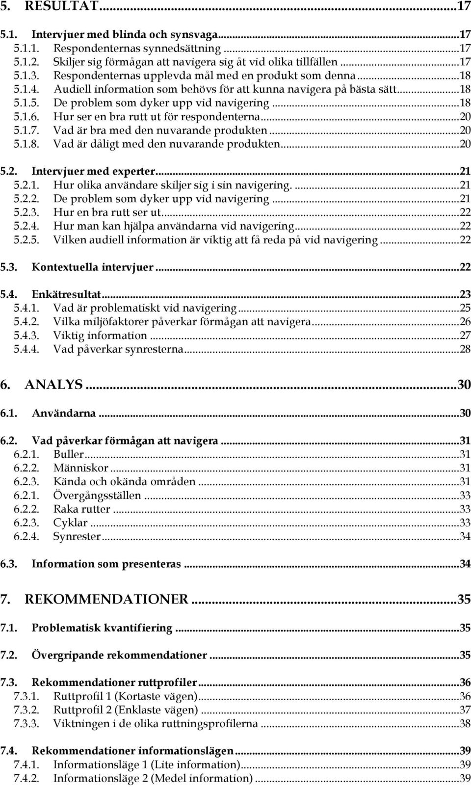 Hur ser en bra rutt ut för respondenterna... 20 5.1.7. Vad är bra med den nuvarande produkten... 20 5.1.8. Vad är dåligt med den nuvarande produkten... 20 5.2. Intervjuer med experter... 21 5.2.1. Hur olika användare skiljer sig i sin navigering.