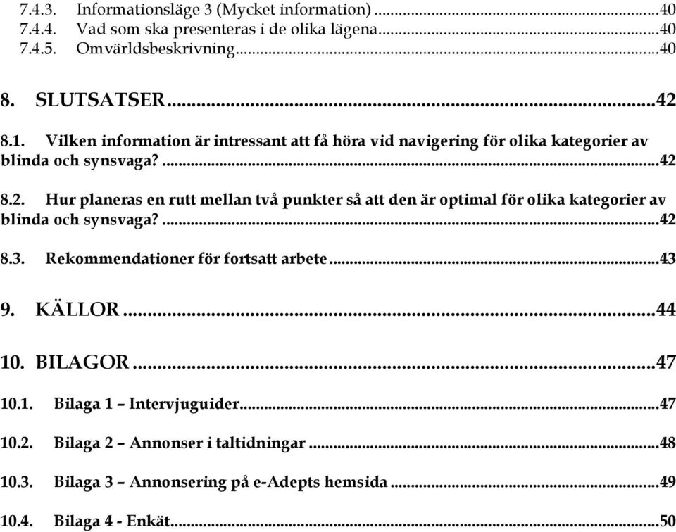 ... 42 8.3. Rekommendationer för fortsatt arbete... 43 9. KÄLLOR... 44 10. BILAGOR... 47 10.1. Bilaga 1 Intervjuguider... 47 10.2. Bilaga 2 Annonser i taltidningar.