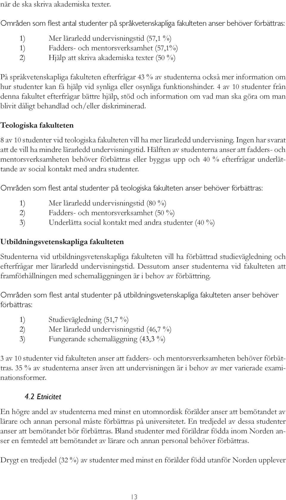 akademiska texter (50 %) På språkvetenskapliga fakulteten efterfrågar 43 % av studenterna också mer information om hur studenter kan få hjälp vid synliga eller osynliga funktionshinder.