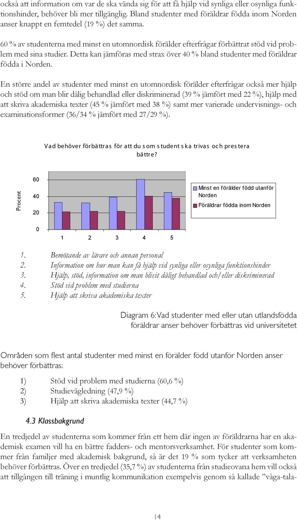 60 % av studenterna med minst en utomnordisk förälder efterfrågar förbättrat stöd vid problem med sina studier. Detta kan jämföras med strax över 40 % bland studenter med föräldrar födda i Norden.