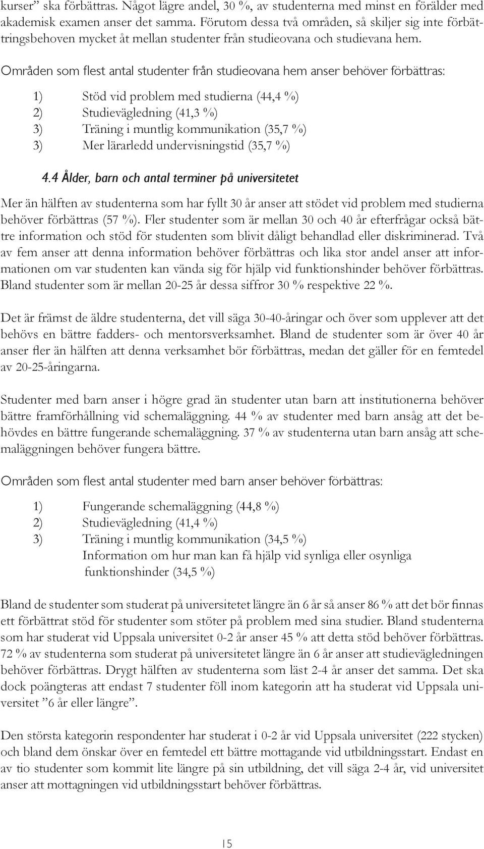 Områden som flest antal studenter från studieovana hem anser behöver förbättras: 1) Stöd vid problem med studierna (44,4 %) 2) Studievägledning (41,3 %) 3) Träning i muntlig kommunikation (35,7 %) 3)