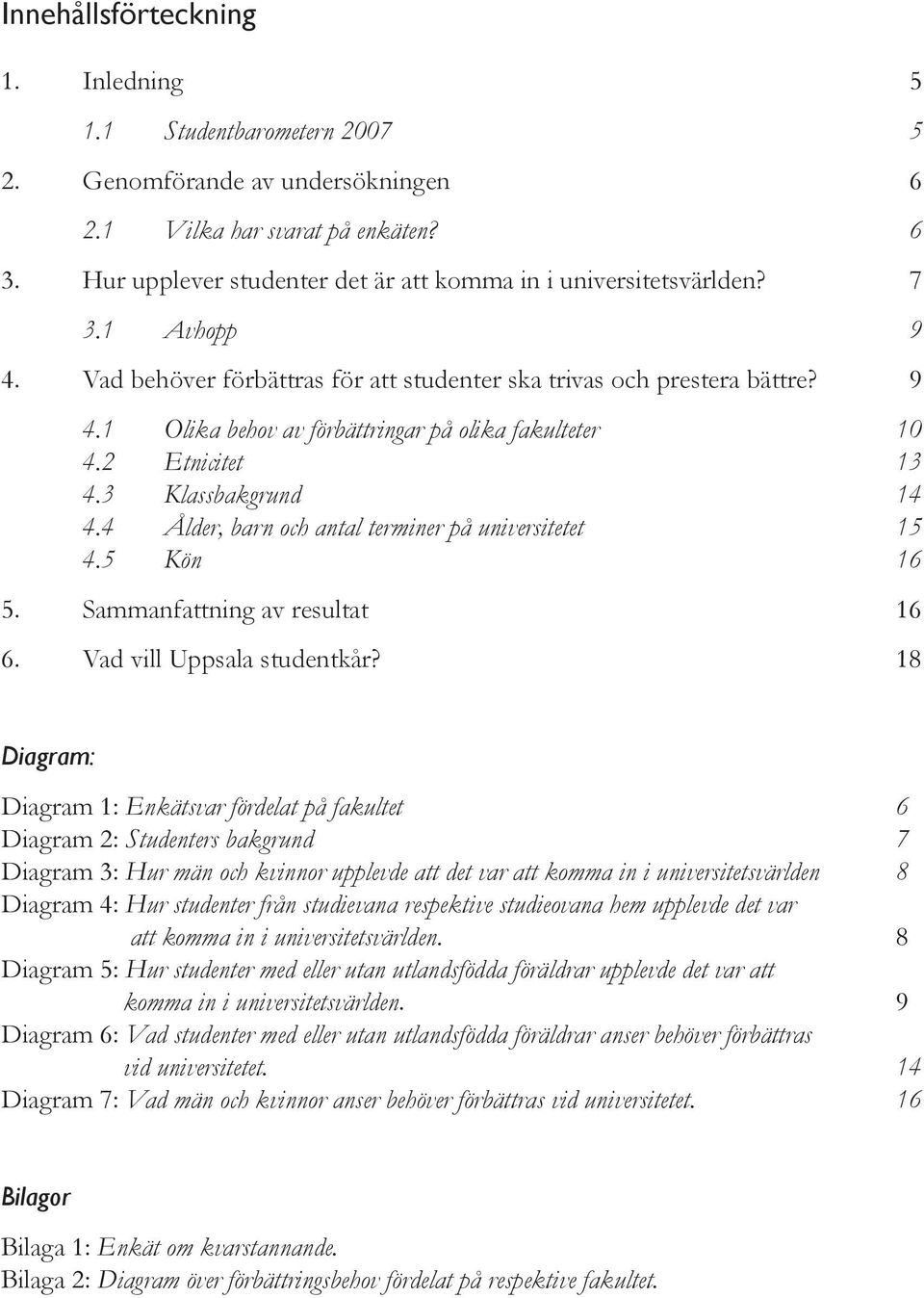 2 Etnicitet 13 4.3 Klassbakgrund 14 4.4 Ålder, barn och antal terminer på universitetet 15 4.5 Kön 16 5. Sammanfattning av resultat 16 6. Vad vill Uppsala studentkår?