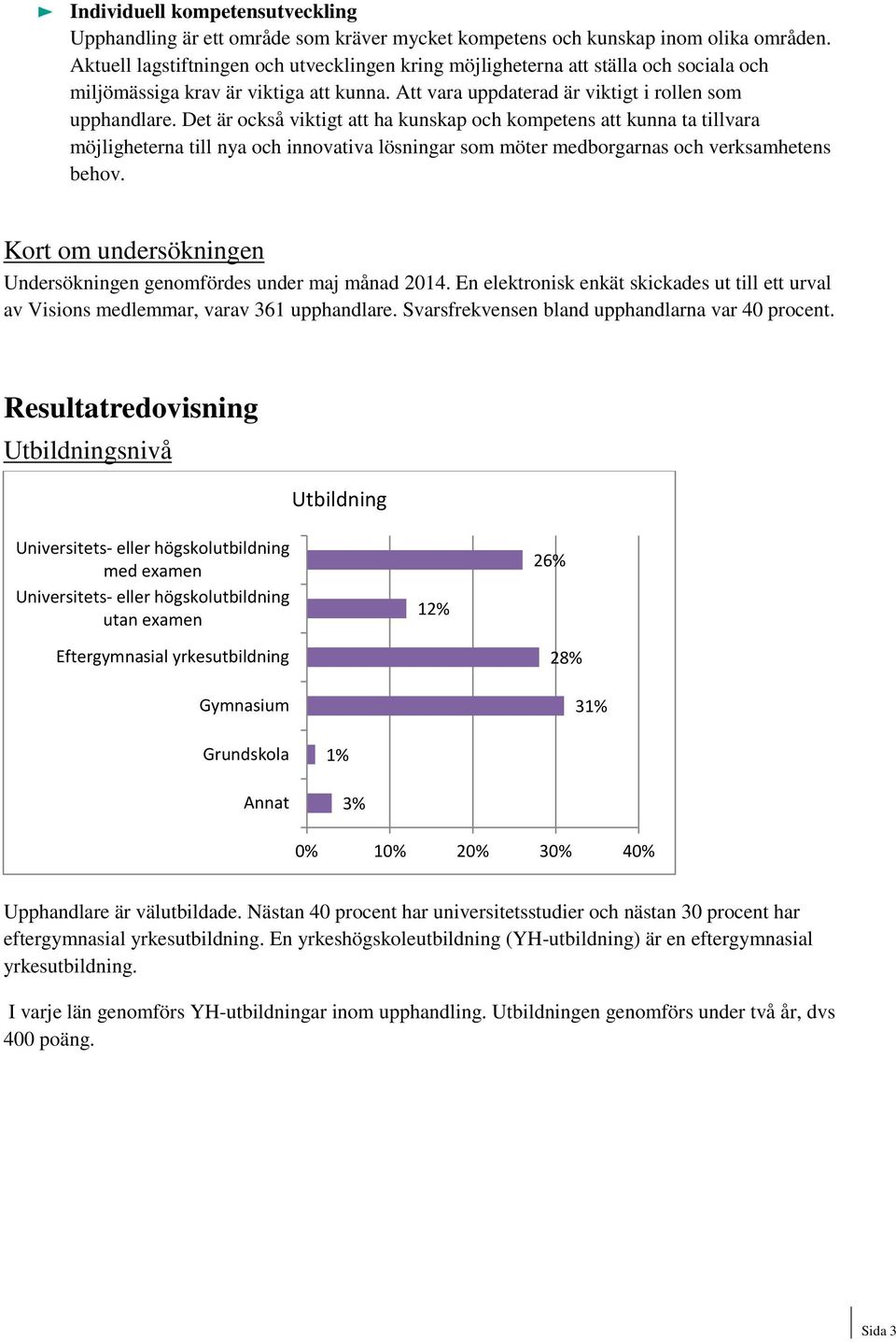 Det är också viktigt att ha kunskap och kompetens att kunna ta tillvara möjligheterna till nya och innovativa lösningar som möter medborgarnas och verksamhetens behov.