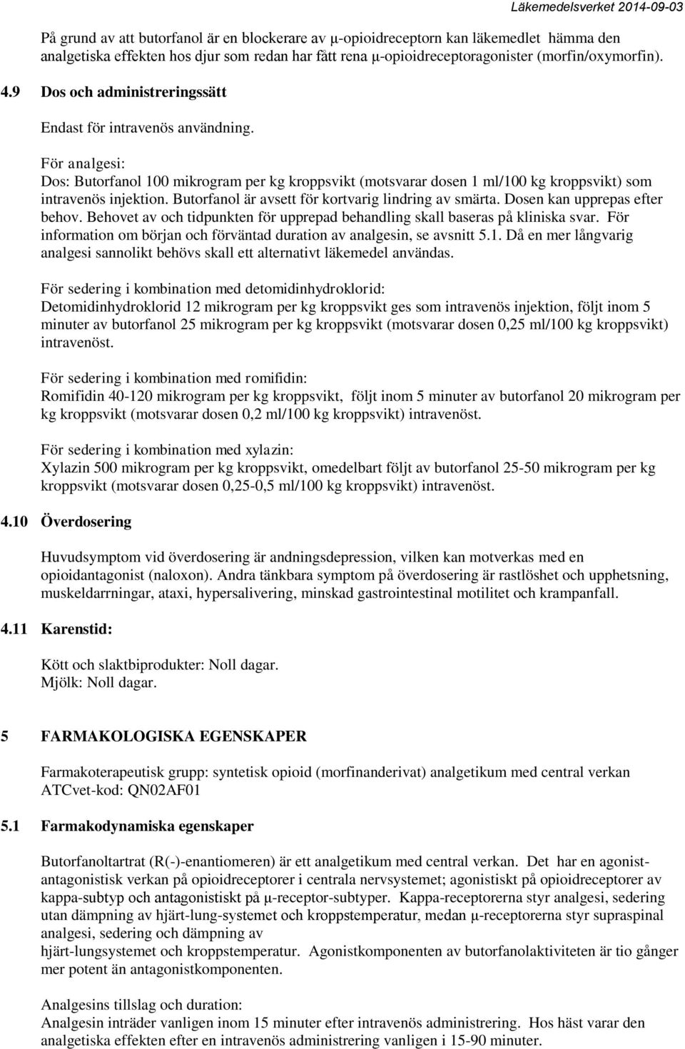 Butorfanol är avsett för kortvarig lindring av smärta. Dosen kan upprepas efter behov. Behovet av och tidpunkten för upprepad behandling skall baseras på kliniska svar.