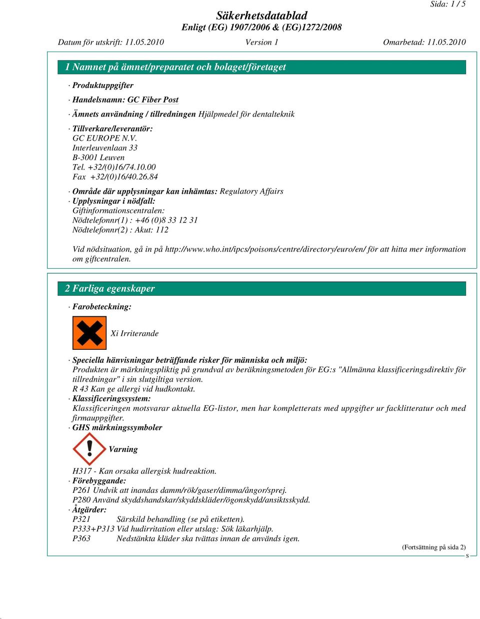 84 Område där upplysningar kan inhämtas: Regulatory Affairs Upplysningar i nödfall: Giftinformationscentralen: Nödtelefonnr(1) : +46 (0)8 33 12 31 Nödtelefonnr(2) : Akut: 112 Vid nödsituation, gå in