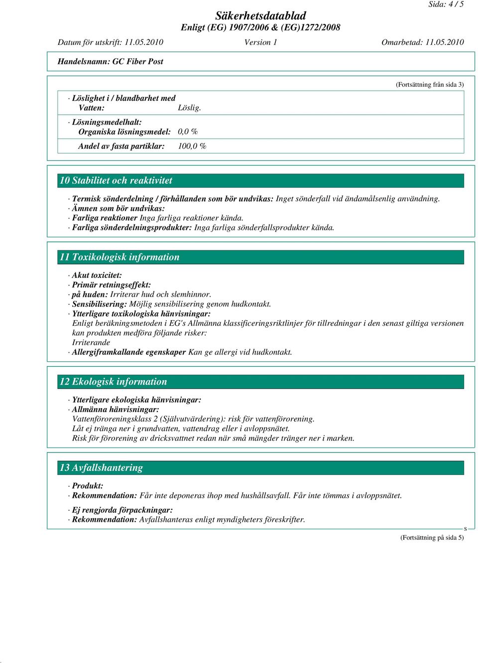 Inget sönderfall vid ändamålsenlig användning. Ämnen som bör undvikas: Farliga reaktioner Inga farliga reaktioner kända. Farliga sönderdelningsprodukter: Inga farliga sönderfallsprodukter kända.