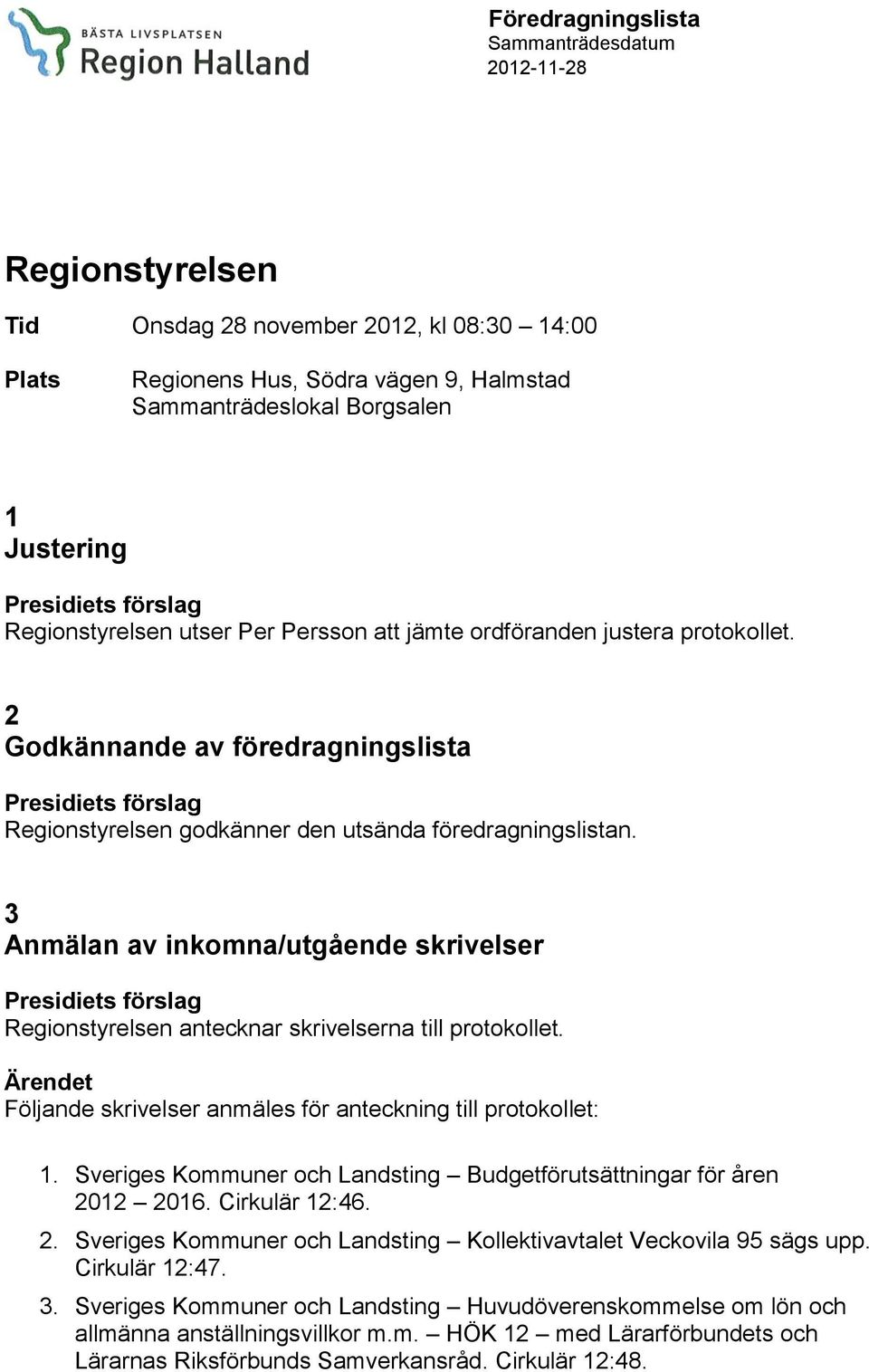 3 Anmälan av inkomna/utgående skrivelser Regionstyrelsen antecknar skrivelserna till protokollet. Följande skrivelser anmäles för anteckning till protokollet: 1.