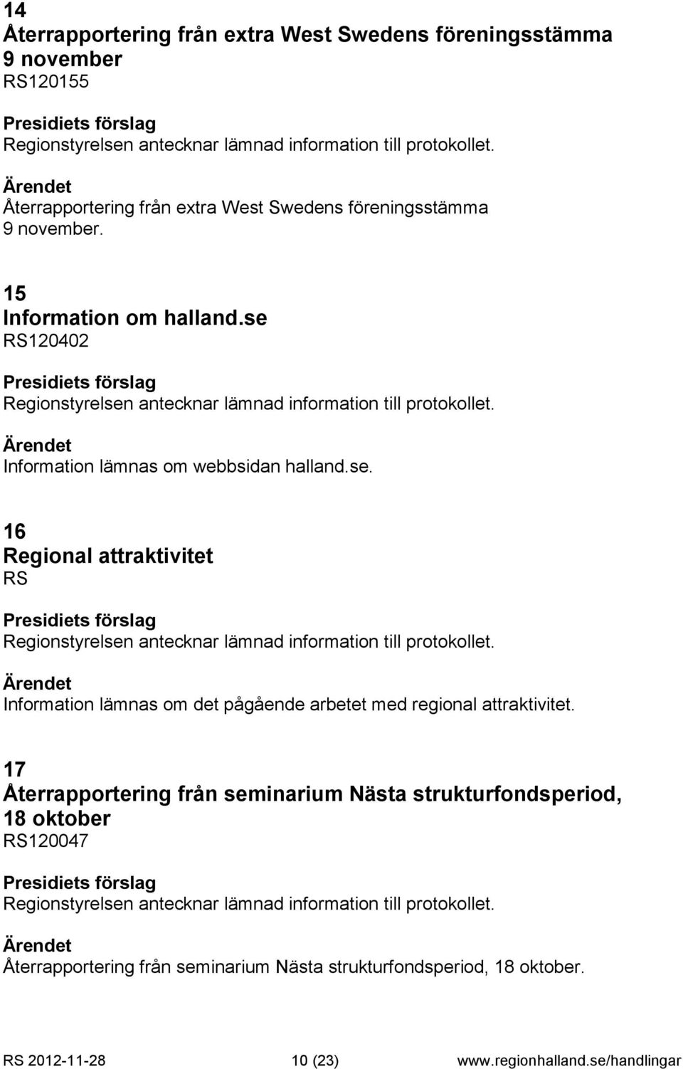 Information lämnas om webbsidan halland.se. 16 Regional attraktivitet RS Regionstyrelsen antecknar lämnad information till protokollet.