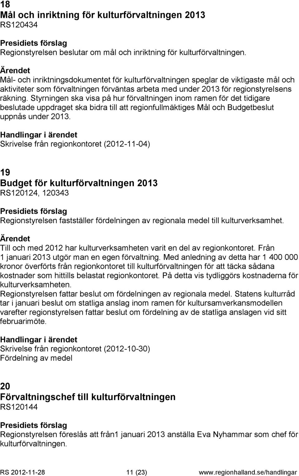 Styrningen ska visa på hur förvaltningen inom ramen för det tidigare beslutade uppdraget ska bidra till att regionfullmäktiges Mål och Budgetbeslut uppnås under 2013.