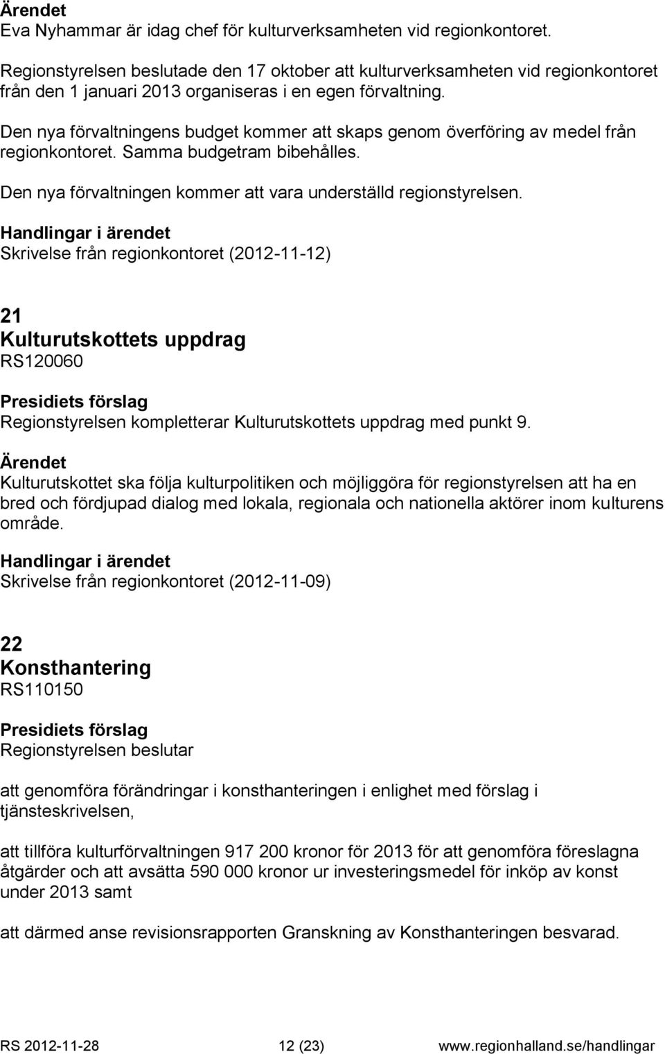 Den nya förvaltningens budget kommer att skaps genom överföring av medel från regionkontoret. Samma budgetram bibehålles. Den nya förvaltningen kommer att vara underställd regionstyrelsen.