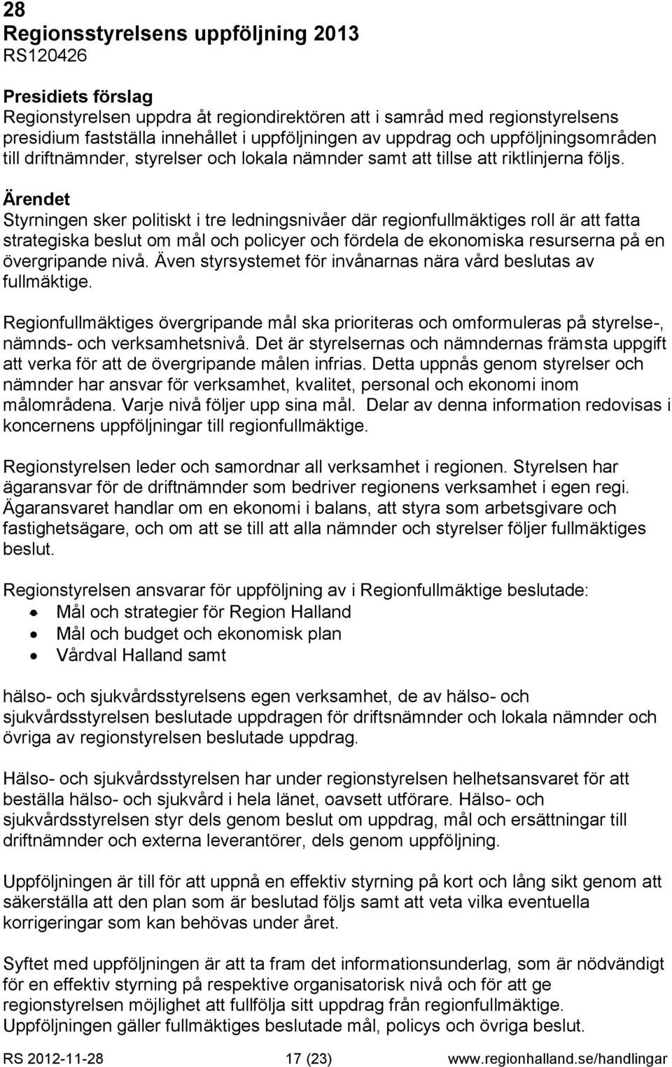 Styrningen sker politiskt i tre ledningsnivåer där regionfullmäktiges roll är att fatta strategiska beslut om mål och policyer och fördela de ekonomiska resurserna på en övergripande nivå.