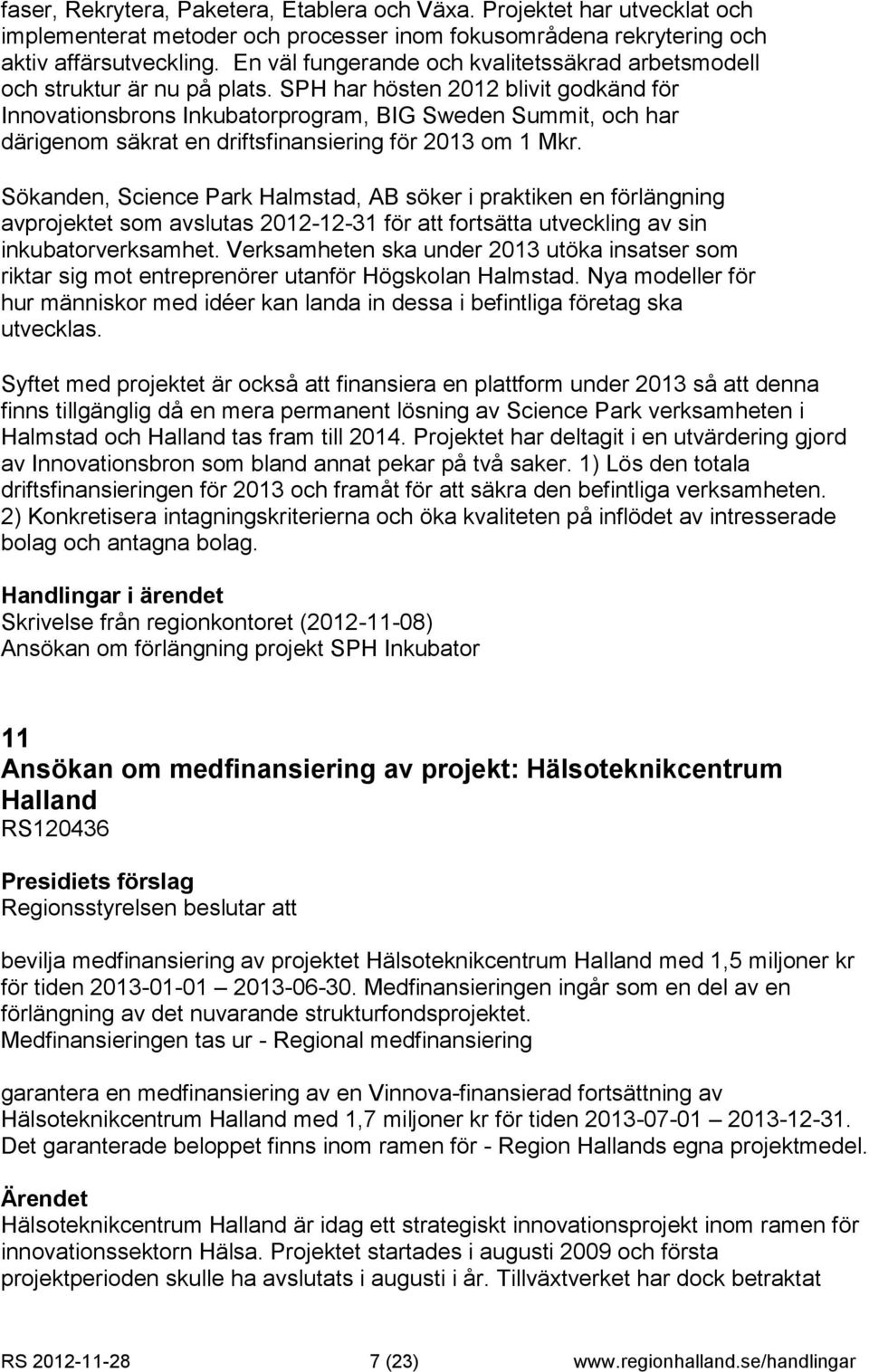 SPH har hösten 2012 blivit godkänd för Innovationsbrons Inkubatorprogram, BIG Sweden Summit, och har därigenom säkrat en driftsfinansiering för 2013 om 1 Mkr.