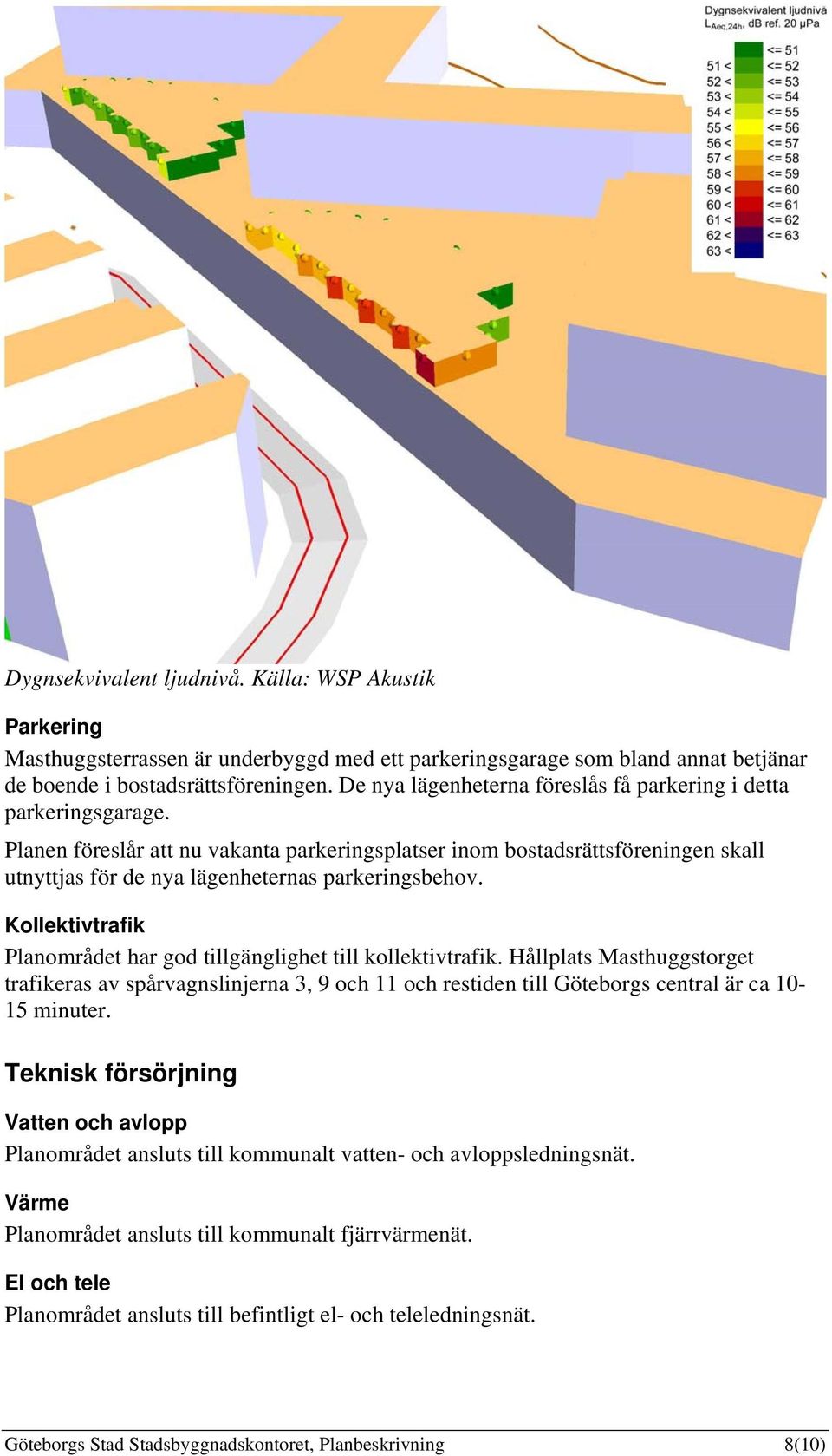 Planen föreslår att nu vakanta parkeringsplatser inom bostadsrättsföreningen skall utnyttjas för de nya lägenheternas parkeringsbehov.