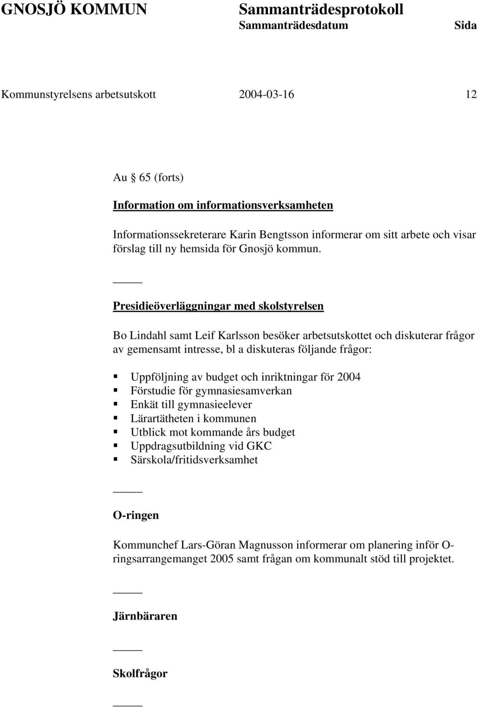 Presidieöverläggningar med skolstyrelsen Bo Lindahl samt Leif Karlsson besöker arbetsutskottet och diskuterar frågor av gemensamt intresse, bl a diskuteras följande frågor: Uppföljning av