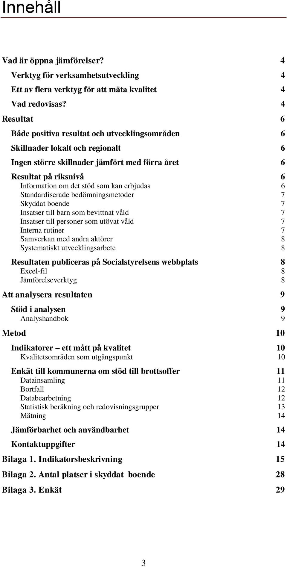 erbjudas 6 Standardiserade bedömningsmetoder 7 Skyddat boende 7 Insatser till barn som bevittnat våld 7 Insatser till personer som utövat våld 7 Interna rutiner 7 Samverkan med andra aktörer 8