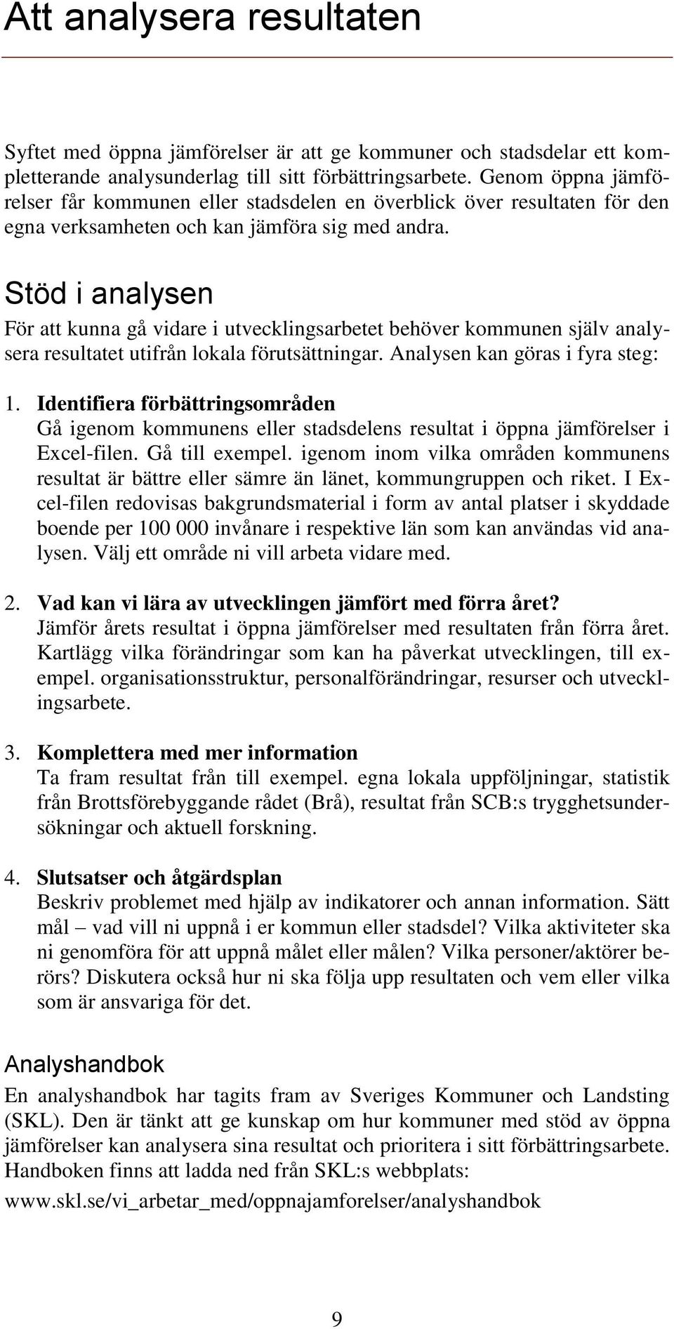 Stöd i analysen För att kunna gå vidare i utvecklingsarbetet behöver kommunen själv analysera resultatet utifrån lokala förutsättningar. Analysen kan göras i fyra steg: 1.